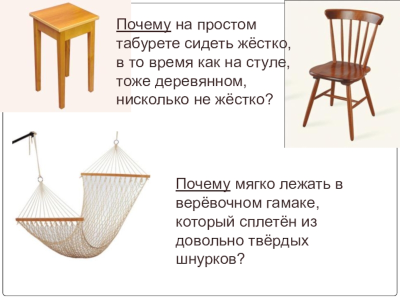 Почему на простом табурете сидеть жёстко, в то время как на стуле, тоже деревянном, нисколько не жёстко?Почему