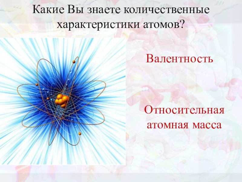 Характер атома. ‒ Какие вы знаете количественные характеристики атомов?. Количественная характеристика атома. Какие характеристики атома вы знаете.