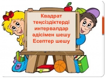 Презентация по алгебры: Квадрат теңсіздіктерді интервалдар әдісімен шығару