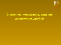Презентация к уроку математики в 5 классе на тему Сложение, умножение, деление десятичных дробей