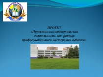 ПРОЕКТ Проектно-исследовательская деятельность как фактор профессионального мастерства педагога