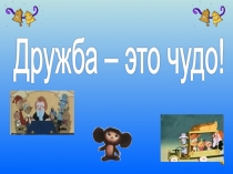 Презентация внеклассного мероприятия на тему Дружба- это чудо