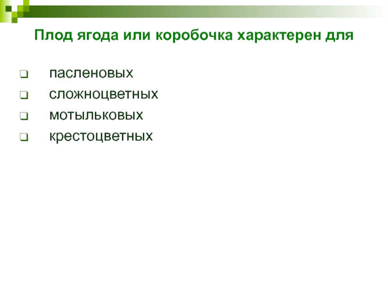 Плод ягода или коробочка характерен для пасленовых сложноцветных  мотыльковых крестоцветных