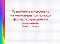 Презентация по алгебре на тему  Разложение многочлена на множители с помощью формул сокращенного умножения