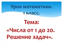 Презентация к уроку математики. 1 класс. Числа от 10 до 20. Решение задач.