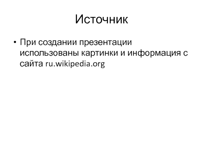 ИсточникПри создании презентации использованы картинки и информация с сайта ru.wikipedia.org