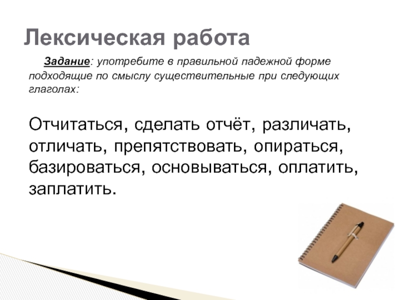 Задание: употребите в правильной падежной форме подходящие по смыслу существительные при следующих глаголах:Отчитаться, сделать отчёт, различать, отличать,