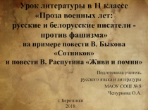 Презентация к уроку литературы в 10 классе Проза военных лет: русские и белорусские писатели - против фашизма на примере повести В. Быкова Сотников и повести В. Распутина Живи и помни