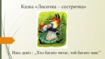 Презентація на тему : Казка  Лисичка-сестричка