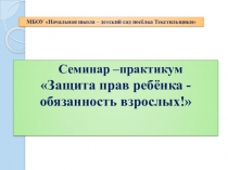 Презентация к семинару-практикуму Защита прав ребёнка - обязанность взрослых.