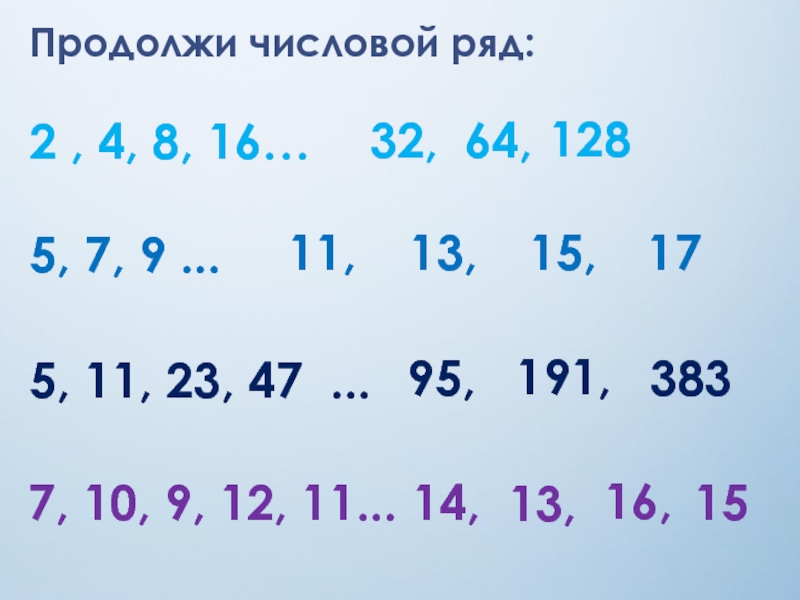 Продолжи числовой ряд:2 , 4, 8, 16…32,64,1285, 7, 9 ...11,13,15,175, 11, 23, 47 ...95,191,3837, 10, 9, 12,