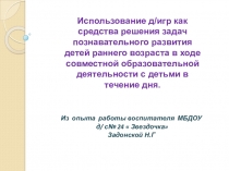 ПрезентацияИспользование дидактических игр как средства решения задач познавательного развития детей раннего возраста в ходе совместной образовательной деятельности с детьми в течение дня