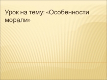 Презентация к ОРКСЭ Особенности морали