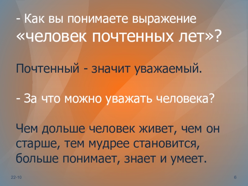 - Как вы понимаете выражение «человек почтенных лет»?Почтенный - значит уважаемый. - За что можно уважать человека?Чем