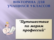 Презентация по технологии на тему Викторина для 8-9 классов Путешествие по морям профессий