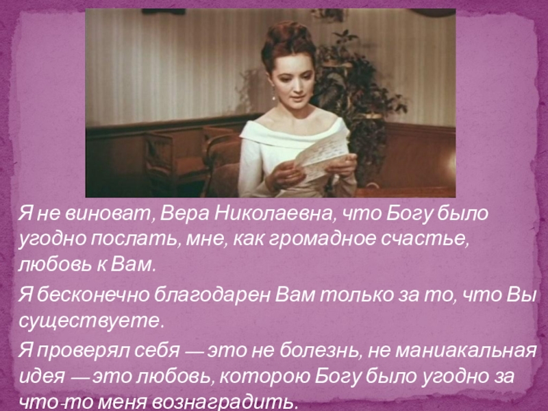 Я не виноват, Вера Николаевна, что Богу было угодно послать, мне, как громадное счастье, любовь к Вам.