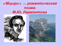 Презентация по литературе на тему Романтическая поэма М.ю. Лермонтова Мцыри