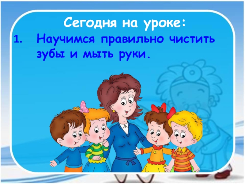 Презентация к уроку почему нужно чистить зубы и мыть руки 1 класс