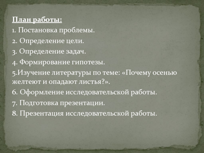 План работы:1. Постановка проблемы.2. Определение цели.3. Определение задач.4. Формирование гипотезы.5.Изучение литературы по теме: «Почему осенью желтеют и