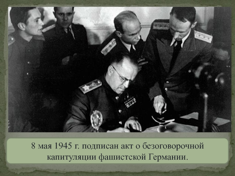 8 мая 1945 г. подписан акт о безоговорочной капитуляции фашистской Германии.
