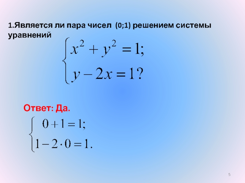 1.Является ли пара чисел (0;1) решением системы уравненийОтвет: Да.