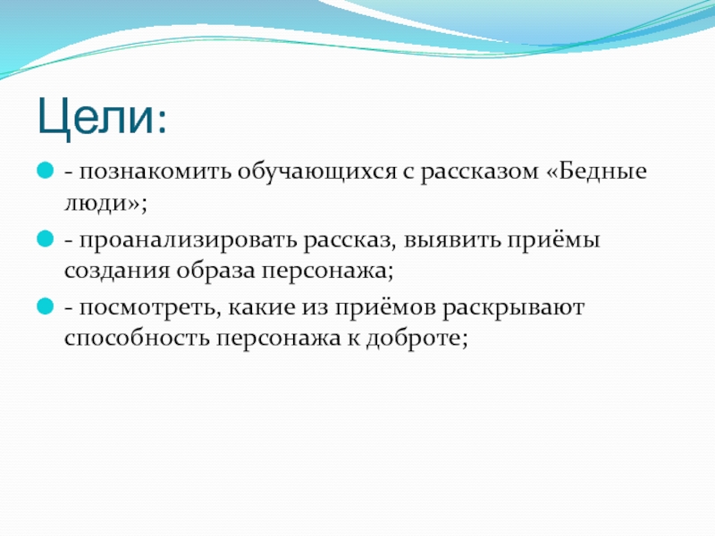 Цели:- познакомить обучающихся с рассказом «Бедные люди»;- проанализировать рассказ, выявить приёмы создания образа персонажа;- посмотреть, какие из