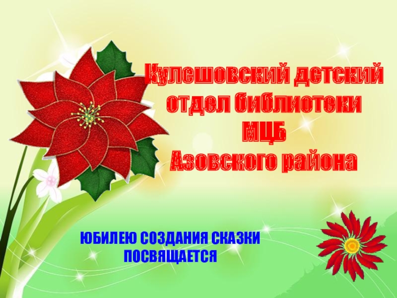 Кулешовский детскийотдел библиотекиМЦБ Азовского районаЮБИЛЕЮ СОЗДАНИЯ СКАЗКИ ПОСВЯЩАЕТСЯ