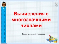 Презентация по математике на тему Вычисления с многозначными числами