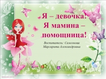 Презентация по гендерному воспитанию Я девочка - мамина помощница!