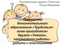 Презентация по Программа дополнительного образования Трудиться - всем пригодится Кружок Умейка, направление работы - работа с пластилином мл.школьники