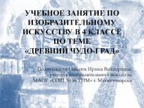 Презентация по теме УЧЕБНОЕ ЗАНЯТИЕ ПО ИЗОБРАЗИТЕЛЬНОМУ ИСКУССТВУ В 4 КЛАССЕ ПО ТЕМЕ ДРЕВНИЙ ЧУДО-ГРАД