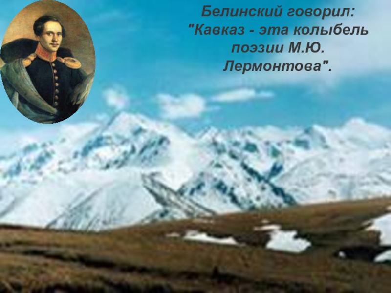 Песни говорят на кавказе живет. Кавказ- колыбель поэзии Пушкина. Что говорил Белинский о Лермонтове.