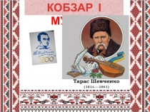 Презентация к уроку, посвященному Т.Г.Шевченко Кобзарь и музыка
