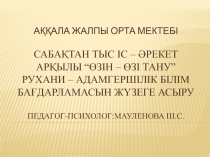 Презентация 5-11 өзін-өзітану пәні Сабақтан тыс іс – әрекет арқылы “өзін – өзі тану” рухани – адамгершілік білім бағдарламасын жүзеге асыру