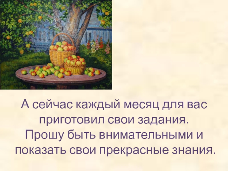 А сейчас каждый месяц для вас приготовил свои задания. Прошу быть внимательными и  показать свои прекрасные