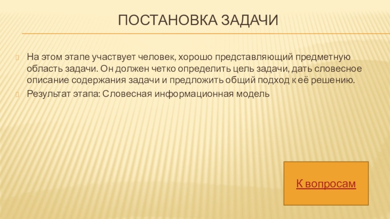 Постановка задачи На этом этапе участвует человек, хорошо представляющий предметную область задачи. Он должен четко определить цель