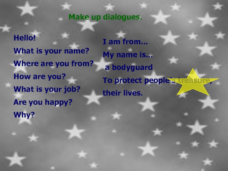 Make up dialogues.Hello!What is your name?Where are you from?How are you?What is your job?Are you happy?Why?I am