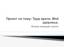 Презентация по ФЦКМ на тему Труд врача. Моё здоровье