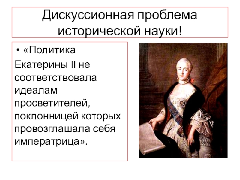 Дискуссионные проблемы исторической науки. Политика Екатерины 2 не соответствовала идеалам просветителей. Цитаты Екатерины 2 о политике. Золотой век российского дворянства Екатерина 2. Политика Екатерины 2 не соответствовала идеалам абсолютизма.