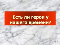 Внеклассное мероприятие Есть ли герои у нашего времени? (горячее сердце