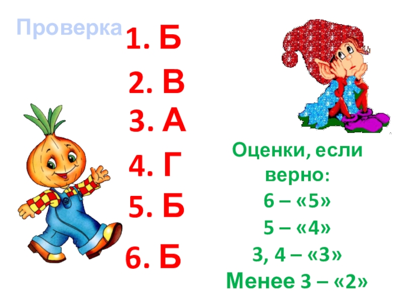 Проверка1. Б 2. В 3. А 4. Г 5. Б 6. Б Оценки, если верно:6 – «5»5