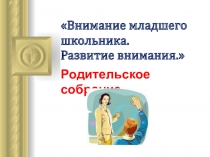 Презентация к родительскому собранию Внимание младшего школьника. Развитие внимания