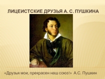 Презентация по обществознанию на тему Лицеистские друзья А.С. Пушкина (к уроку Одноклассники, сверстники, друзья)