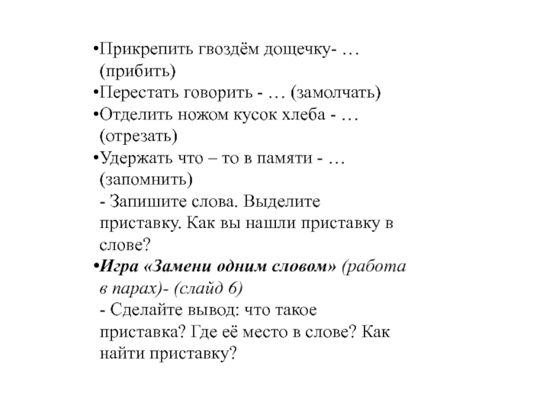 Прикрепить гвоздём дощечку- … (прибить)Перестать говорить - … (замолчать)Отделить ножом кусок хлеба - … (отрезать)Удержать что –