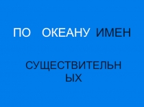 Презентация по русскому языку на тему Путешествие по океану Имен Существительных(2 класс)