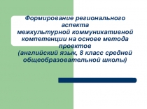 Модель формирования регионального аспекта межкультурной коммуникативной компетенции на основе метода проектов (английский язык, 8 класс средней общеобразовательной школы)