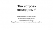 Конкурсная разработка открытого занятия кружка Юный техник к Дню космонавтики: Как устроен космодром?
