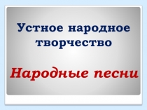 Презентация по литературе Фольклор. Народные песни