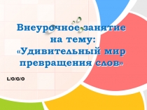 Презентация внеурочного занятия по курсу Школа развития речи на тему: Удивительный мир превращения слов