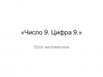 Презентация по математике на тему Число 9, цифра 9 (1 класс)